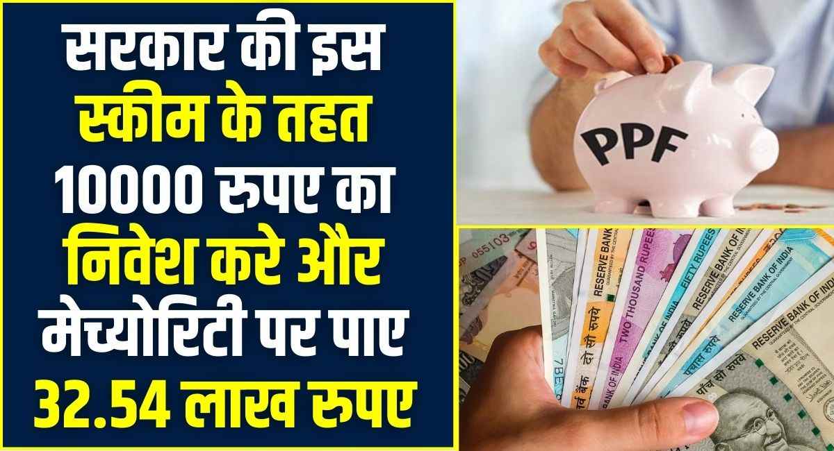 जबरदस्त स्कीम! सरकार की इस स्कीम के तहत 10000 रुपए का निवेश करे और मेच्योरिटी पर पाए 32.54 लाख रुपए